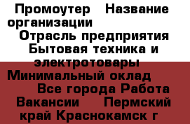 Промоутер › Название организации ­ Fusion Service › Отрасль предприятия ­ Бытовая техника и электротовары › Минимальный оклад ­ 14 000 - Все города Работа » Вакансии   . Пермский край,Краснокамск г.